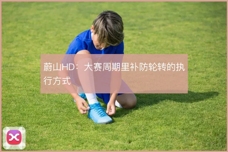 蔚山HD:大赛周期里补防轮转的执行方式
