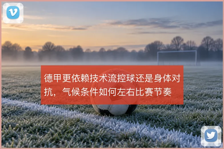 德甲更依赖技术流控球还是身体对抗，气候条件如何左右比赛节奏