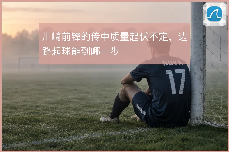 川崎前锋的传中质量起伏不定,边路起球能到哪一步