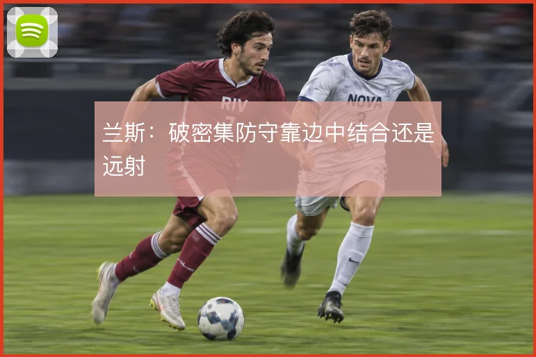 兰斯:破密集防守靠边中结合还是远射