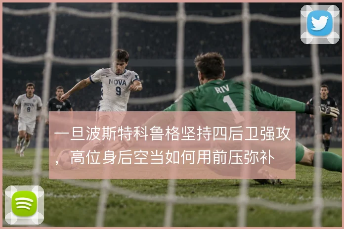 一旦波斯特科鲁格坚持四后卫强攻,高位身后空当如何用前压弥补