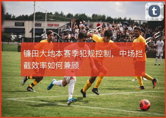 镰田大地本赛季犯规控制，中场拦截效率如何兼顾