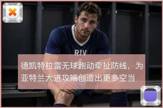 德凯特拉雷无球跑动牵扯防线，为亚特兰大进攻端创造出更多空当