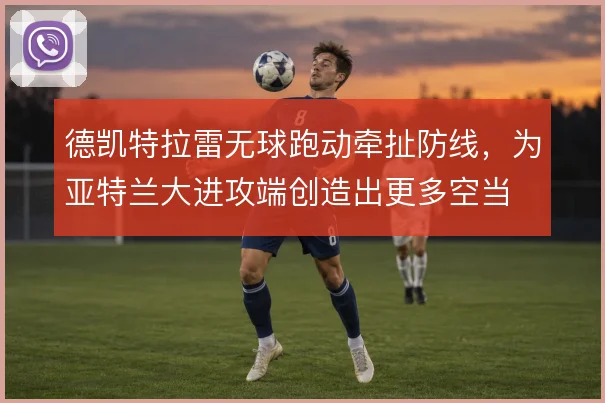 德凯特拉雷无球跑动牵扯防线，为亚特兰大进攻端创造出更多空当