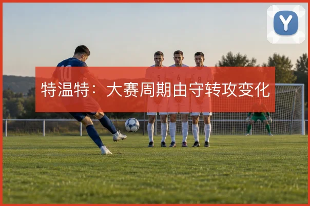 特温特：大赛周期由守转攻变化