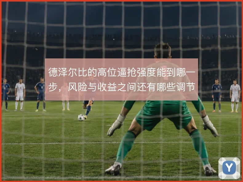 德泽尔比的高位逼抢强度能到哪一步,风险与收益之间还有哪些调节手段