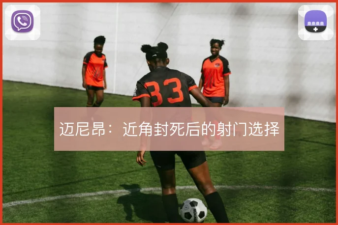迈尼昂：近角封死后的射门选择
