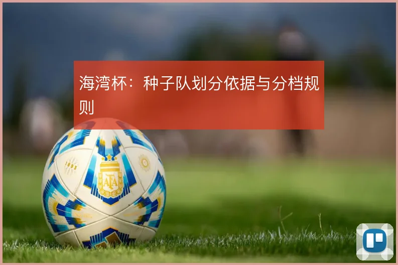 海湾杯：种子队划分依据与分档规则