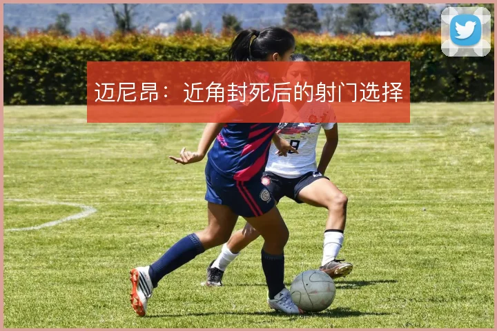 迈尼昂：近角封死后的射门选择