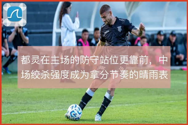 都灵在主场的防守站位更靠前，中场绞杀强度成为拿分节奏的晴雨表