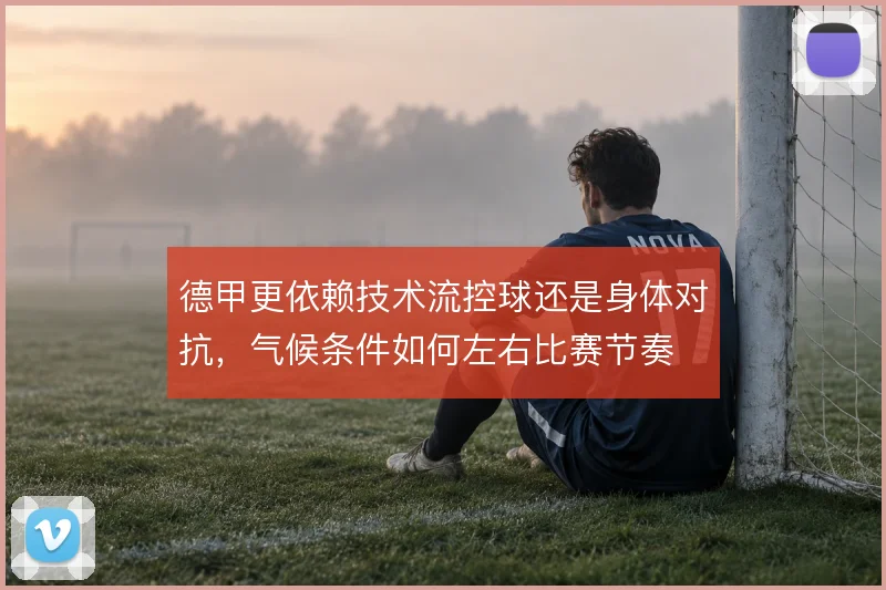 德甲更依赖技术流控球还是身体对抗，气候条件如何左右比赛节奏