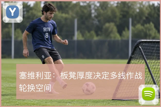 塞维利亚:板凳厚度决定多线作战轮换空间