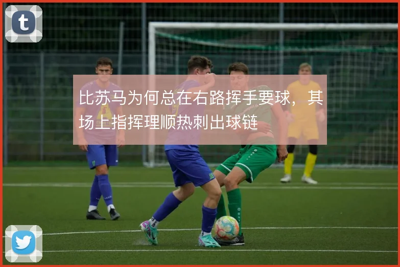 比苏马为何总在右路挥手要球,其场上指挥理顺热刺出球链