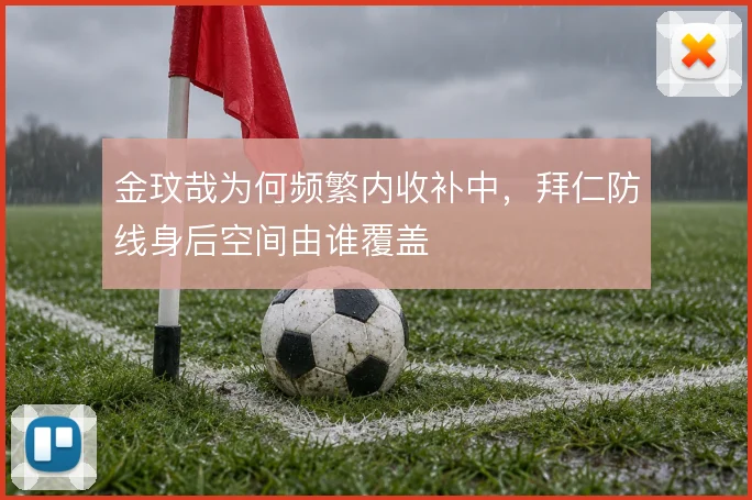 金玟哉为何频繁内收补中,拜仁防线身后空间由谁覆盖