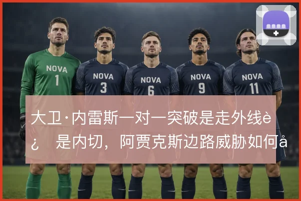 大卫·内雷斯一对一突破是走外线还是内切，阿贾克斯边路威胁如何取舍