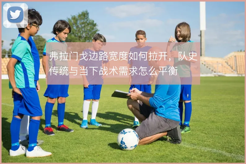 弗拉门戈边路宽度如何拉开，队史传统与当下战术需求怎么平衡