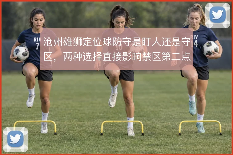 沧州雄狮定位球防守是盯人还是守区，两种选择直接影响禁区第二点保护