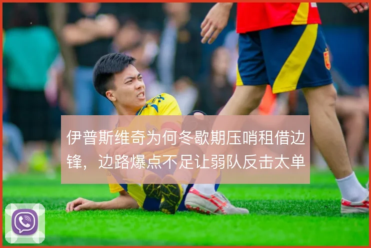伊普斯维奇为何冬歇期压哨租借边锋，边路爆点不足让弱队反击太单一
