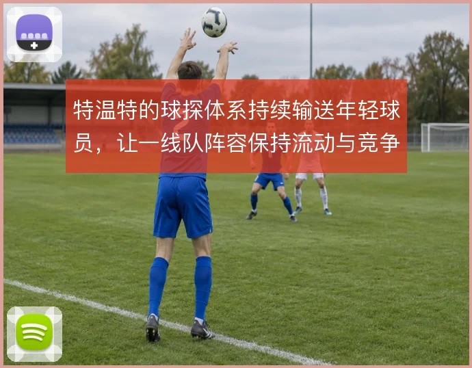 特温特的球探体系持续输送年轻球员,让一线队阵容保持流动与竞争力