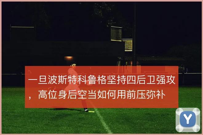 一旦波斯特科鲁格坚持四后卫强攻,高位身后空当如何用前压弥补