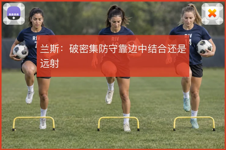 兰斯:破密集防守靠边中结合还是远射