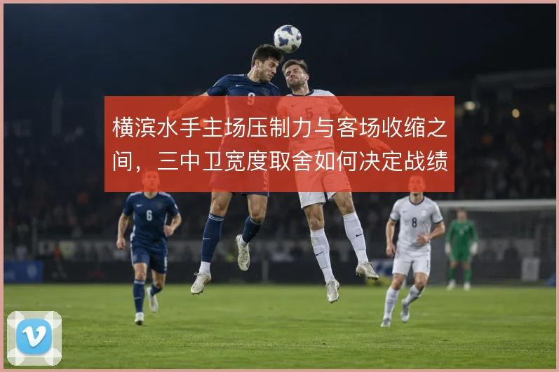 横滨水手主场压制力与客场收缩之间，三中卫宽度取舍如何决定战绩走向