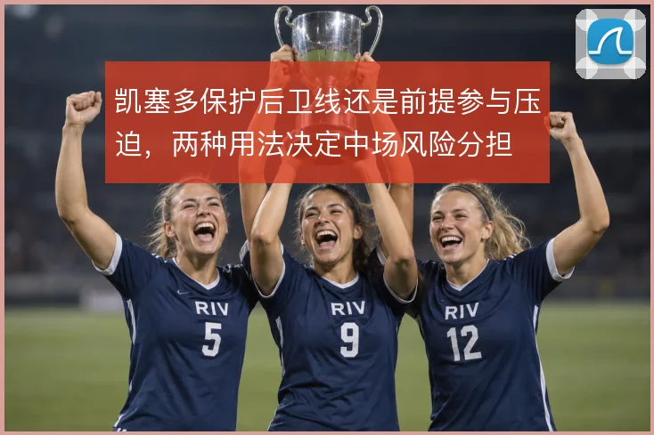 凯塞多保护后卫线还是前提参与压迫,两种用法决定中场风险分担