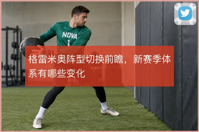 格雷米奥阵型切换前瞻,新赛季体系有哪些变化