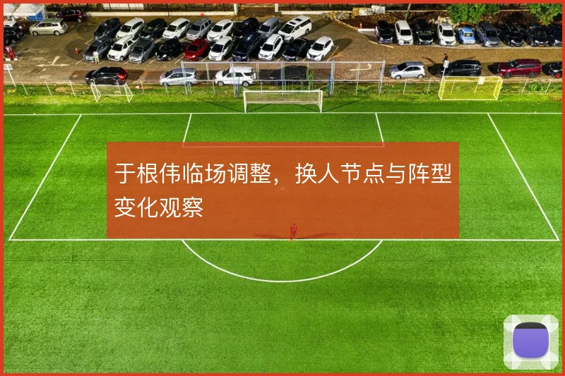 于根伟临场调整，换人节点与阵型变化观察
