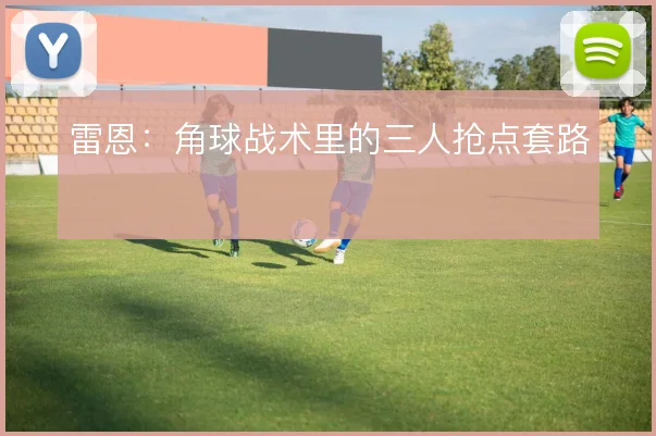 雷恩:角球战术里的三人抢点套路