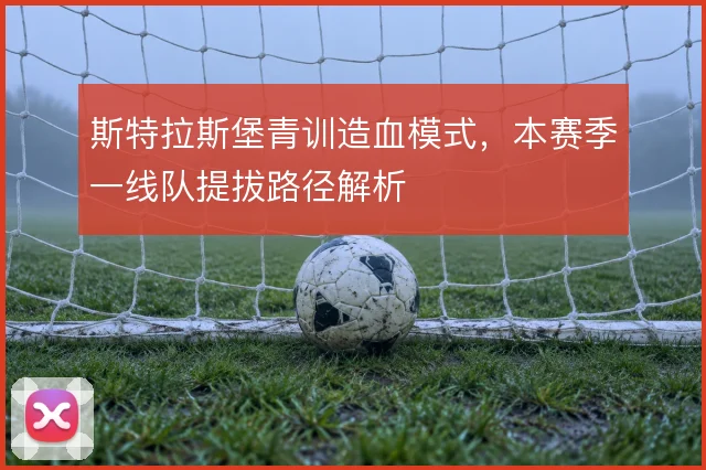 斯特拉斯堡青训造血模式，本赛季一线队提拔路径解析
