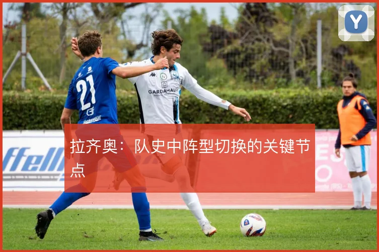 拉齐奥:队史中阵型切换的关键节点