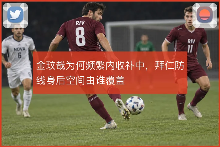 金玟哉为何频繁内收补中,拜仁防线身后空间由谁覆盖
