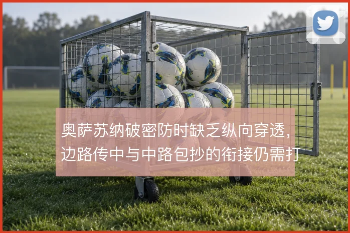 奥萨苏纳破密防时缺乏纵向穿透,边路传中与中路包抄的衔接仍需打磨