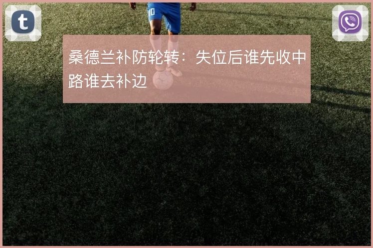 桑德兰补防轮转：失位后谁先收中路谁去补边