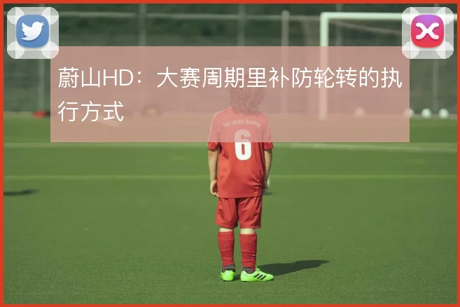 蔚山HD:大赛周期里补防轮转的执行方式