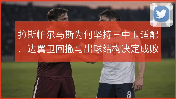 拉斯帕尔马斯为何坚持三中卫适配，边翼卫回撤与出球结构决定成败