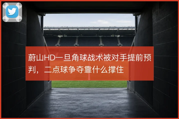 蔚山HD一旦角球战术被对手提前预判,二点球争夺靠什么撑住